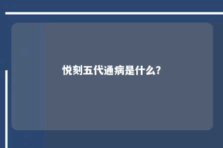 悦刻五代通病是什么�
？ 