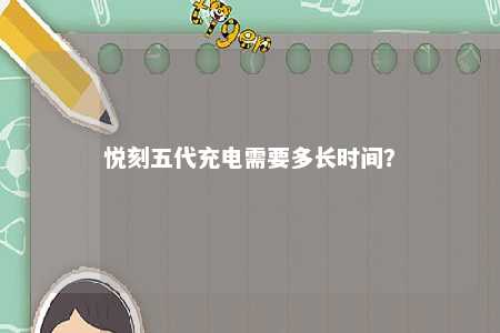 悦刻五代充电需要多长时间	？ 